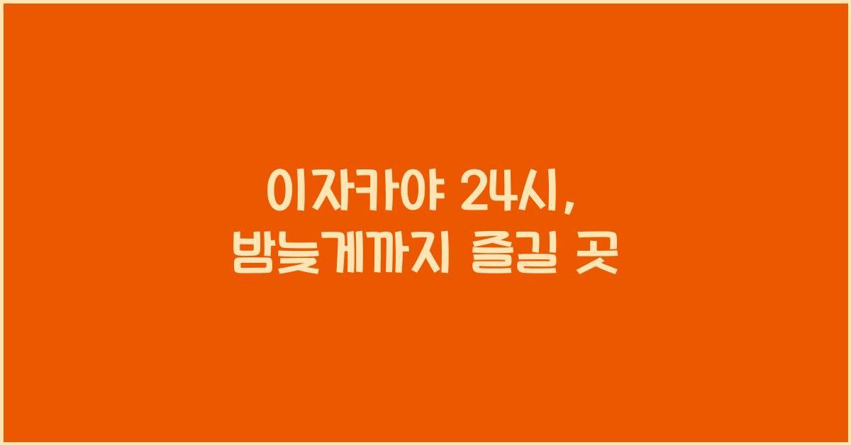 이자카야 24시, 밤늦게까지 즐길 곳
