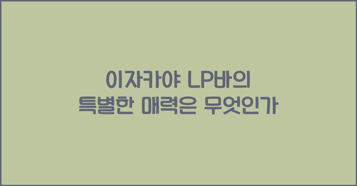 이자카야 LP바의 특별한 매력은 무엇인가