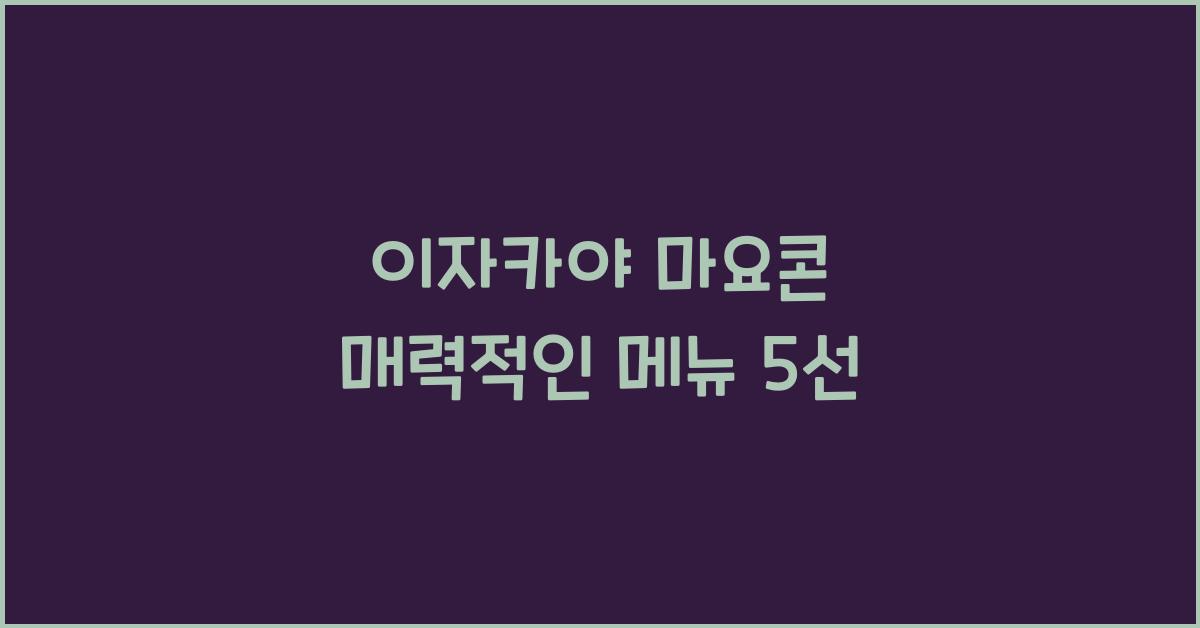 이자카야 마요콘 매력적인 메뉴 5선
