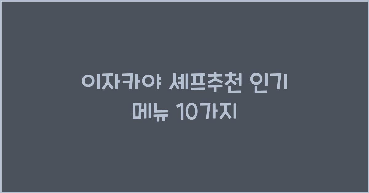 이자카야 셰프추천 인기 메뉴 10가지