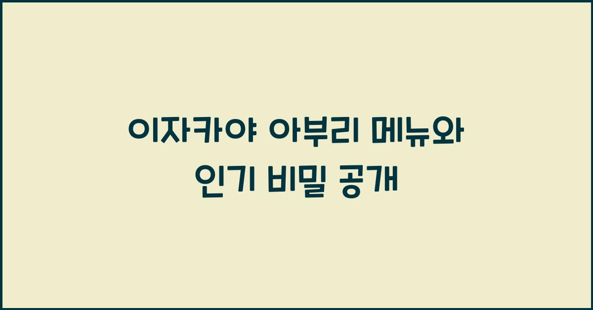 이자카야 아부리 메뉴와 인기 비밀 공개