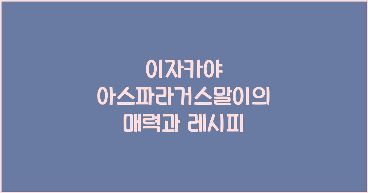 이자카야 아스파라거스말이의 매력과 레시피