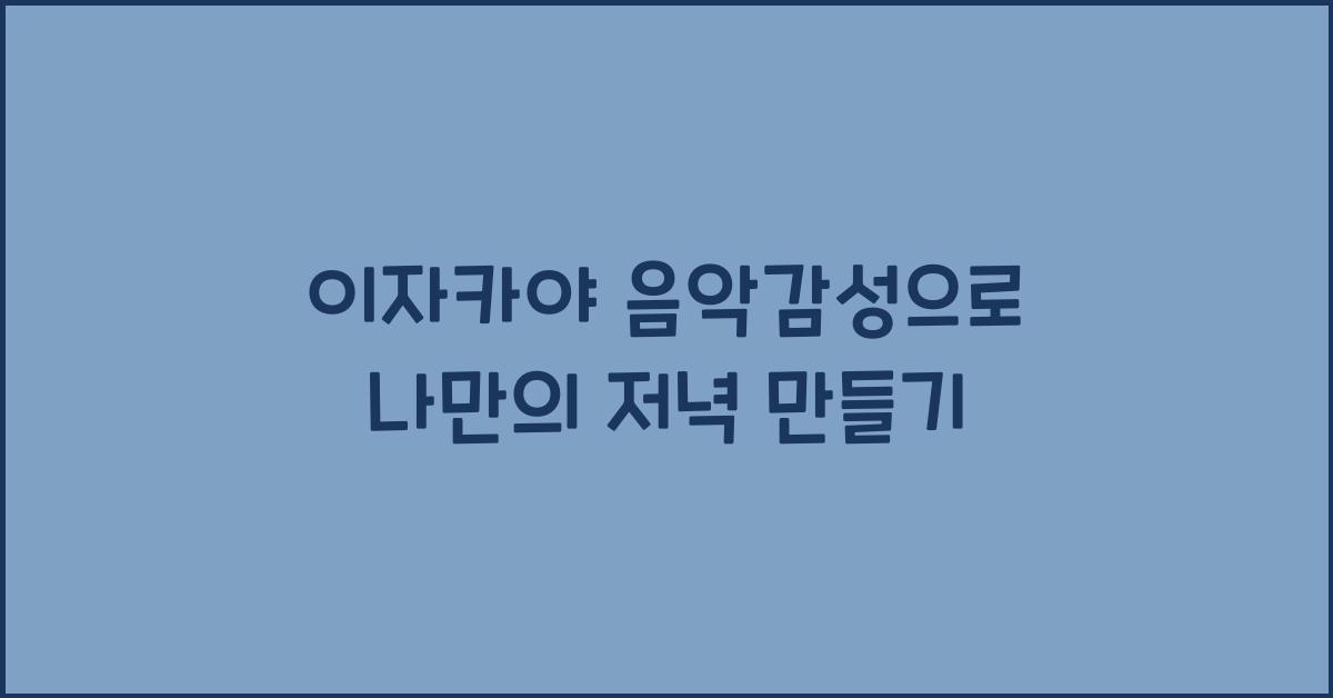 이자카야 음악감성으로 나만의 저녁 만들기