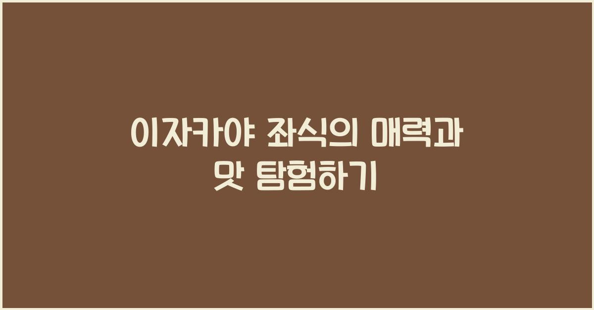 이자카야 좌식의 매력과 맛 탐험하기