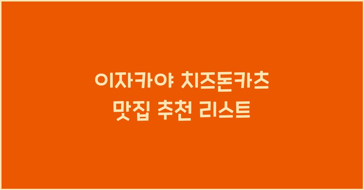 이자카야 치즈돈카츠 맛집 추천 리스트