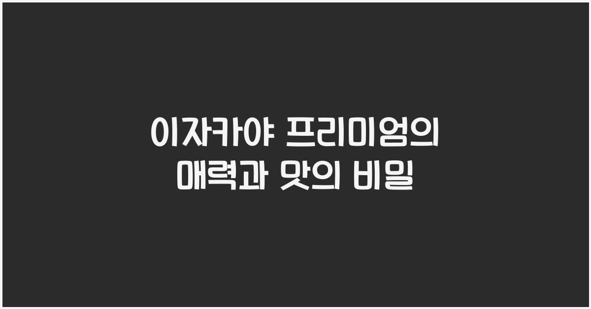 이자카야 프리미엄의 매력과 맛의 비밀