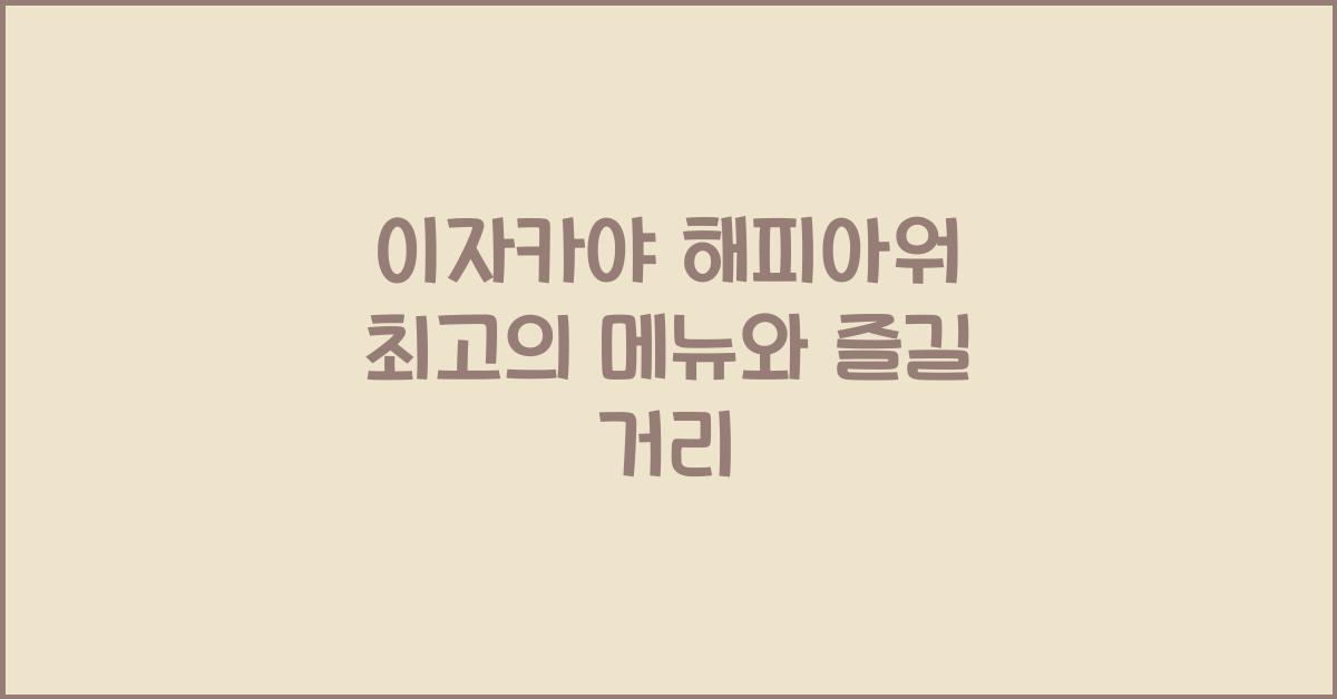 이자카야 해피아워 최고의 메뉴와 즐길 거리