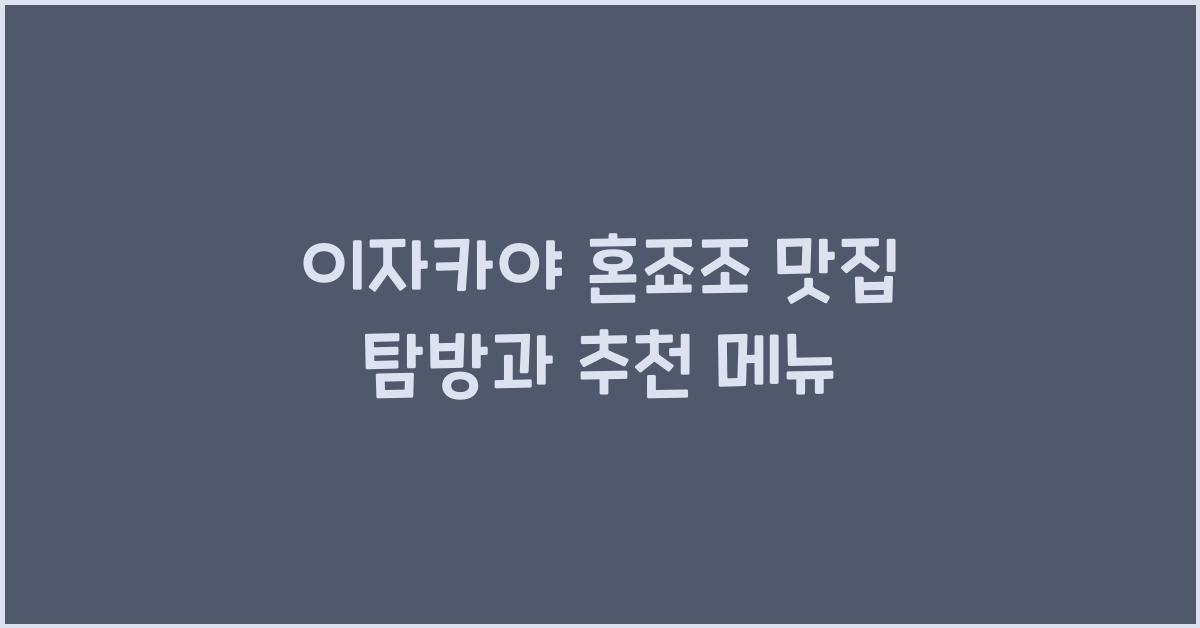 이자카야 혼죠조 맛집 탐방과 추천 메뉴