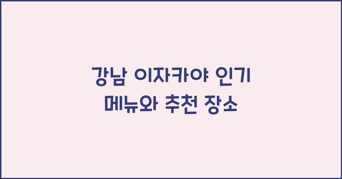 강남 이자카야 인기 메뉴와 추천 장소