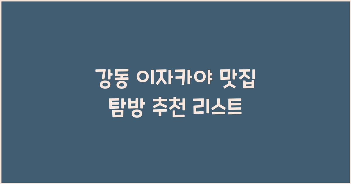 강동 이자카야 맛집 탐방 추천 리스트