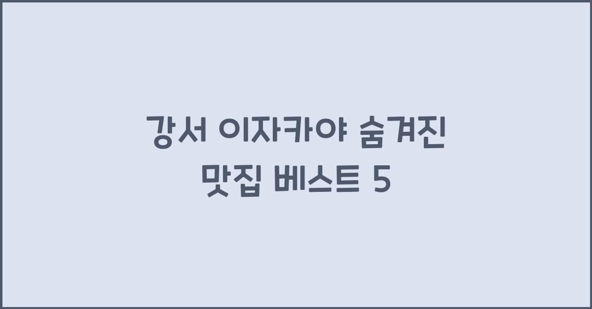 강서 이자카야 숨겨진 맛집 베스트 5