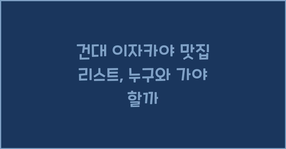 건대 이자카야 맛집 리스트, 누구와 가야 할까