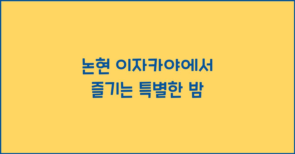 논현 이자카야에서 즐기는 특별한 밤
