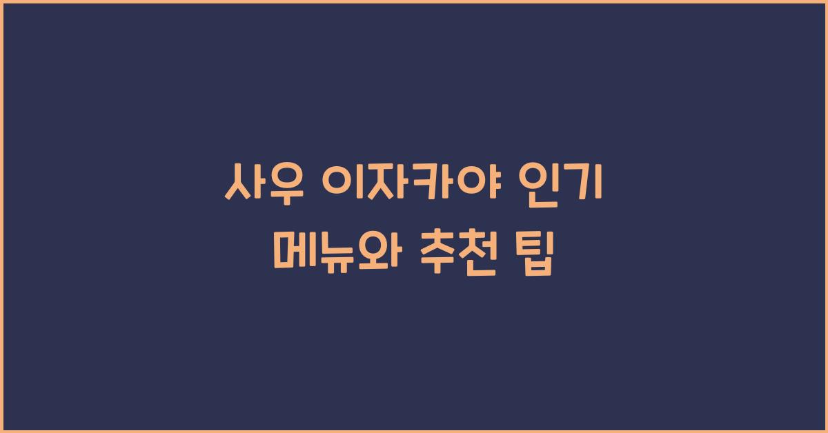 사우 이자카야 인기 메뉴와 추천 팁