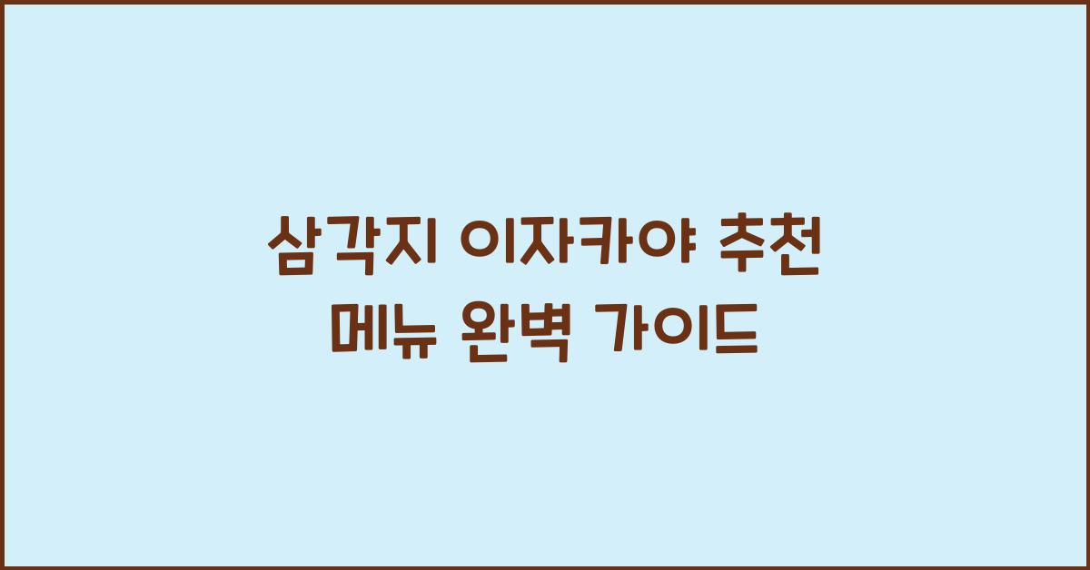 삼각지 이자카야 추천 메뉴 완벽 가이드