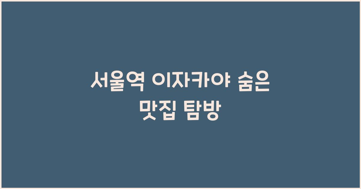 서울역 이자카야 숨은 맛집 탐방