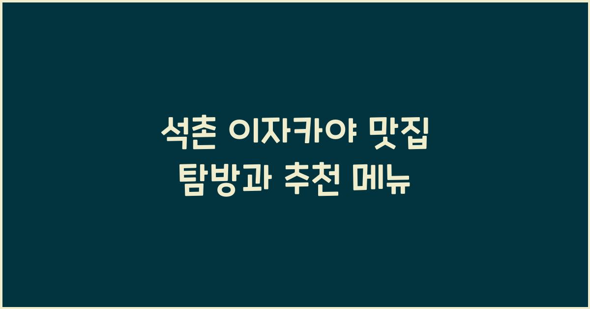 석촌 이자카야 맛집 탐방과 추천 메뉴