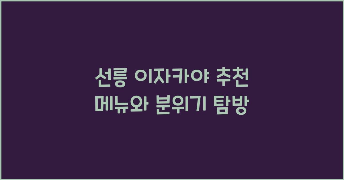 선릉 이자카야 추천 메뉴와 분위기 탐방