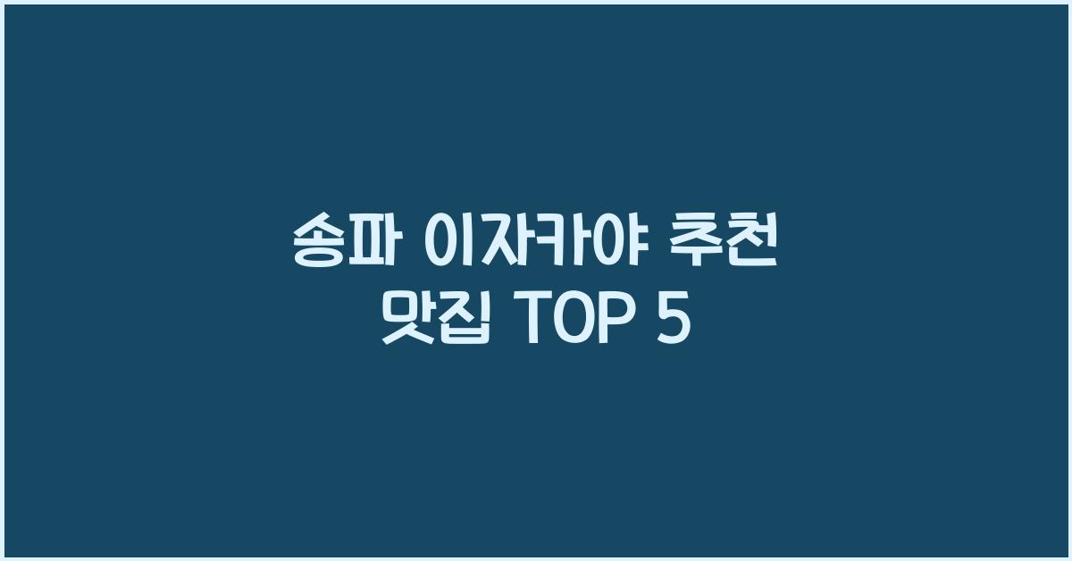 송파 이자카야 추천 맛집 TOP 5