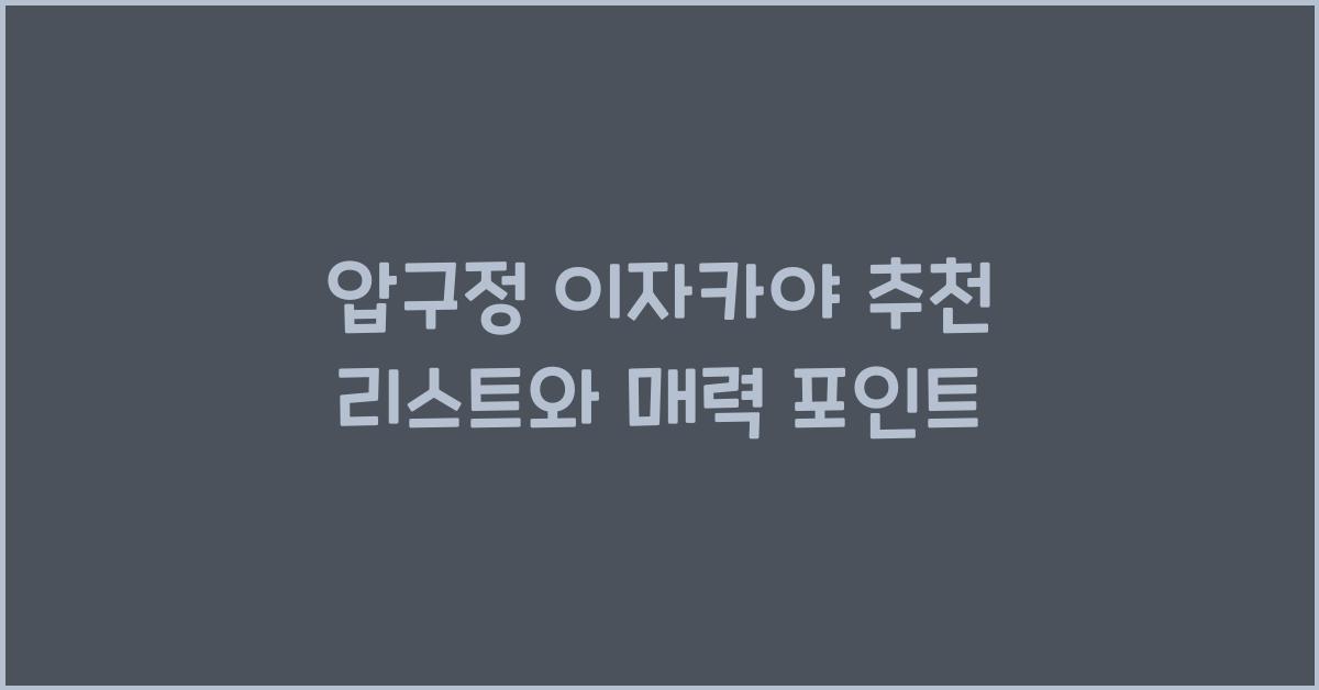 압구정 이자카야 추천 리스트와 매력 포인트