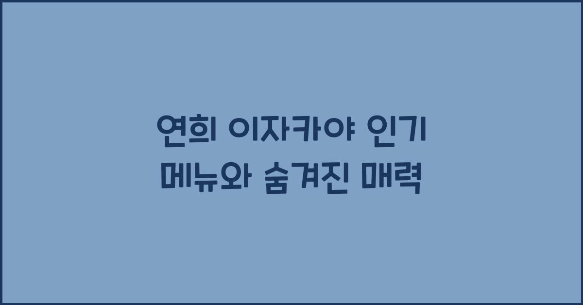 연희 이자카야 인기 메뉴와 숨겨진 매력