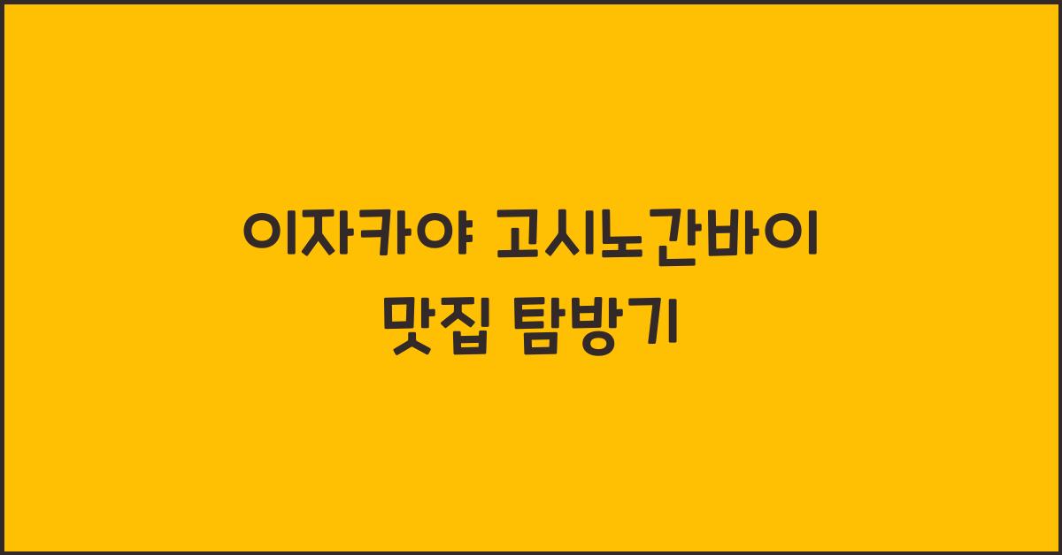 이자카야 고시노간바이 맛집 탐방기