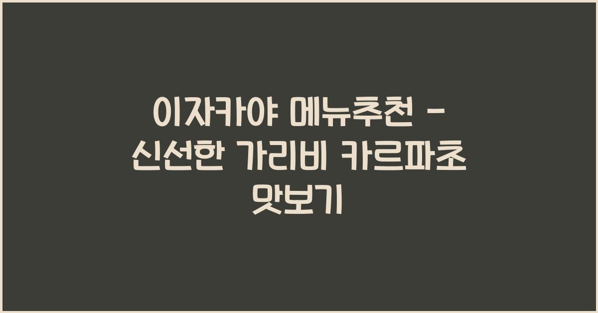 이자카야 메뉴추천 – 신선한 가리비 카르파초 맛보기