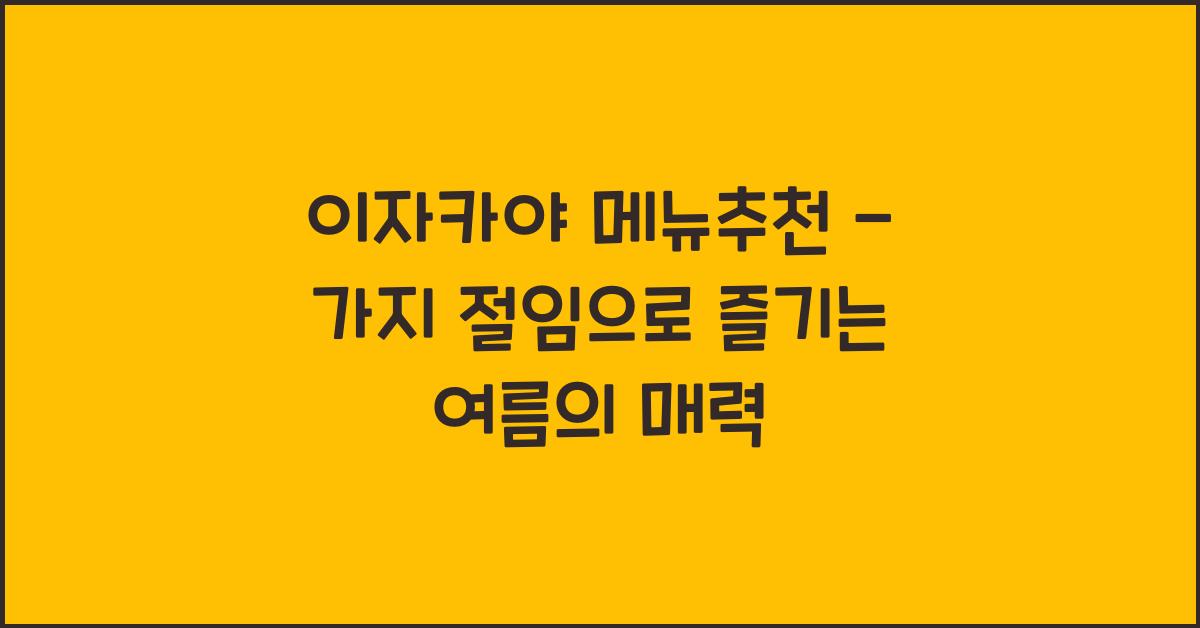 이자카야 메뉴추천 – 가지 절임으로 즐기는 여름의 매력