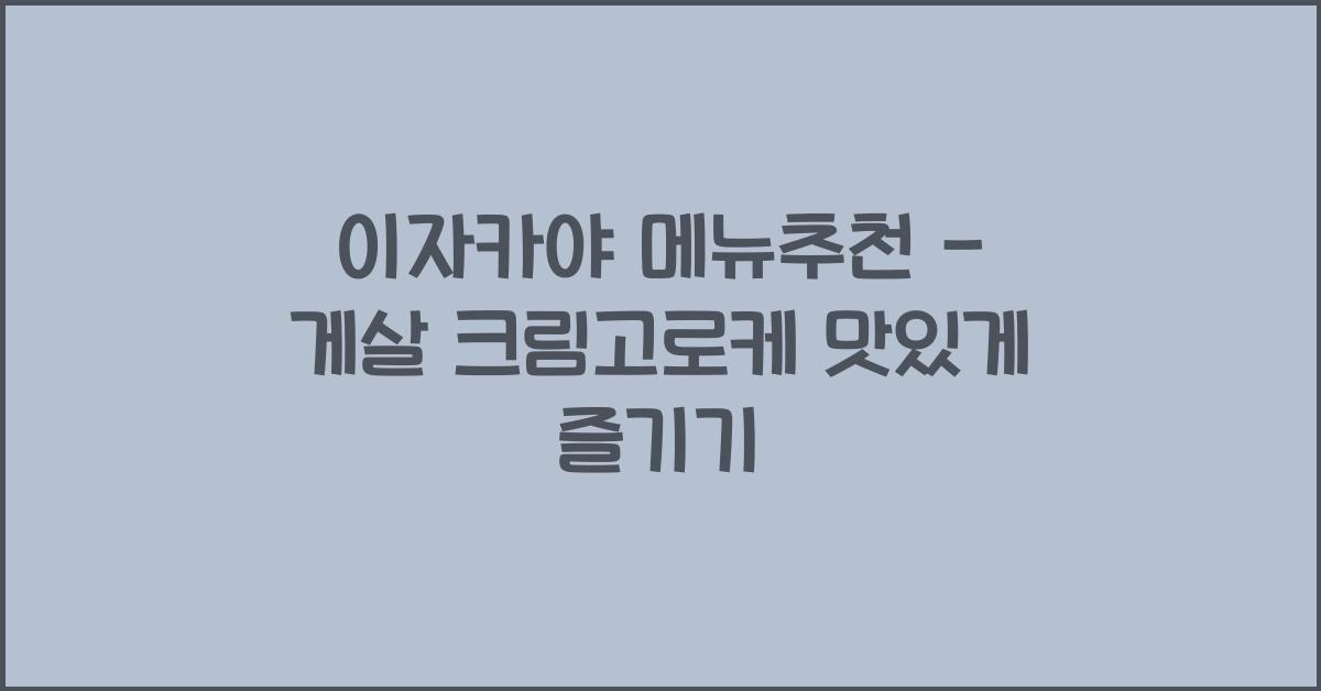 이자카야 메뉴추천 – 게살 크림고로케 맛있게 즐기기