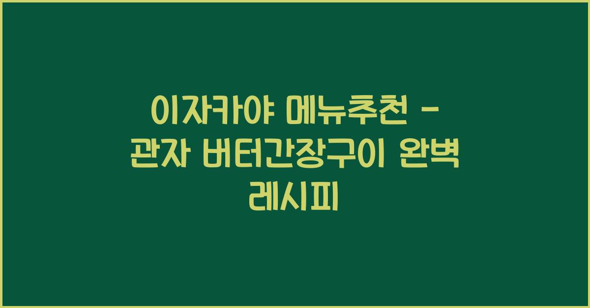 이자카야 메뉴추천 – 관자 버터간장구이 완벽 레시피