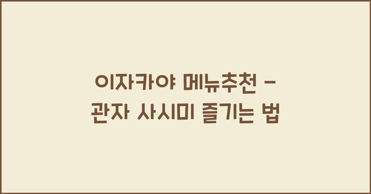 이자카야 메뉴추천 – 관자 사시미 즐기는 법