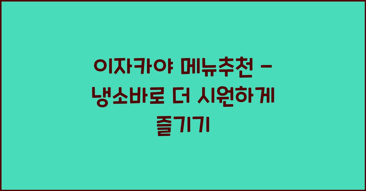 이자카야 메뉴추천 – 냉소바로 더 시원하게 즐기기