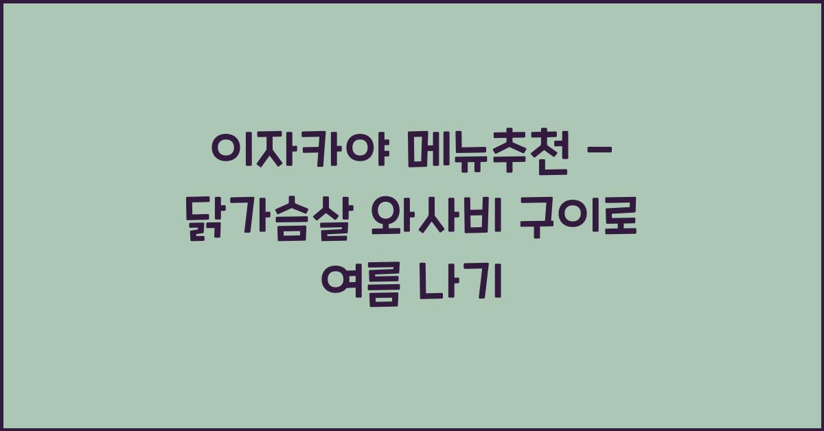 이자카야 메뉴추천 – 닭가슴살 와사비 구이로 여름 나기