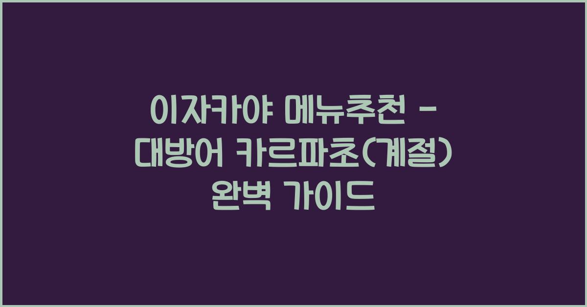 이자카야 메뉴추천 – 대방어 카르파초(계절) 완벽 가이드