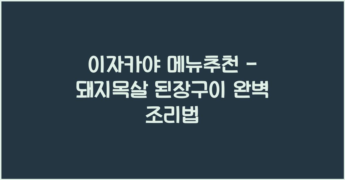 이자카야 메뉴추천 – 돼지목살 된장구이 완벽 조리법