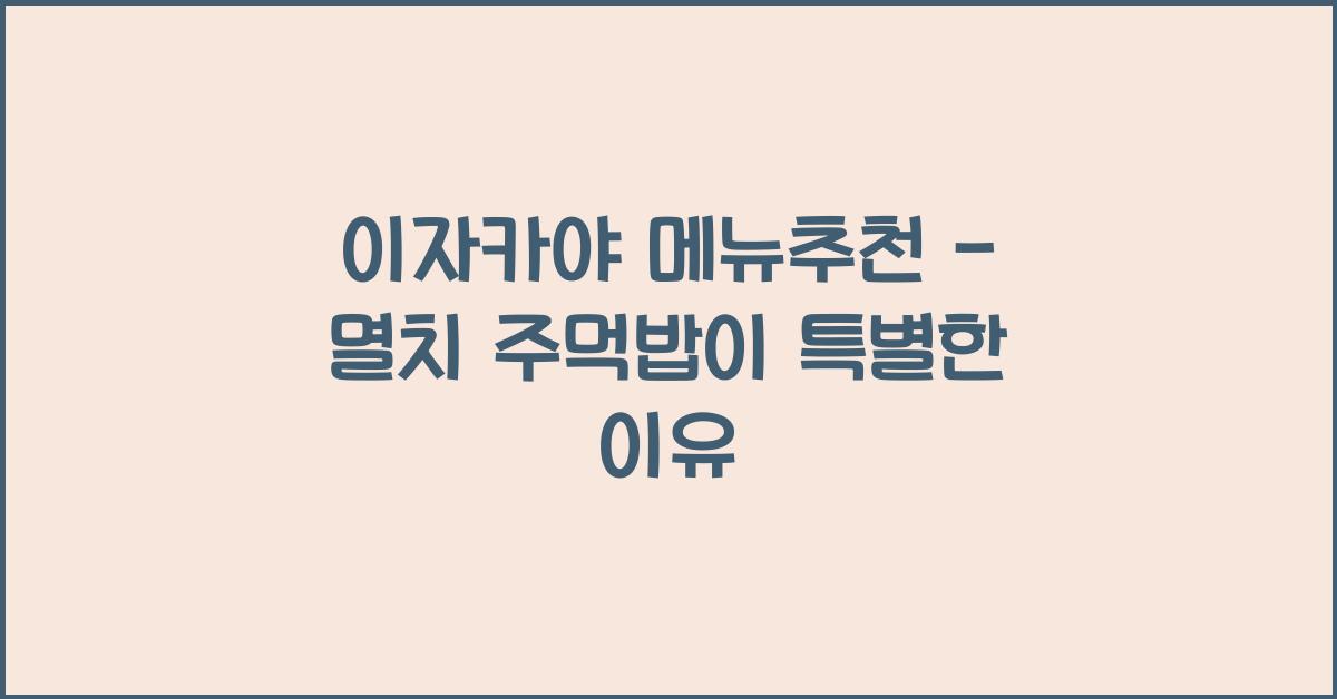 이자카야 메뉴추천 – 멸치 주먹밥이 특별한 이유