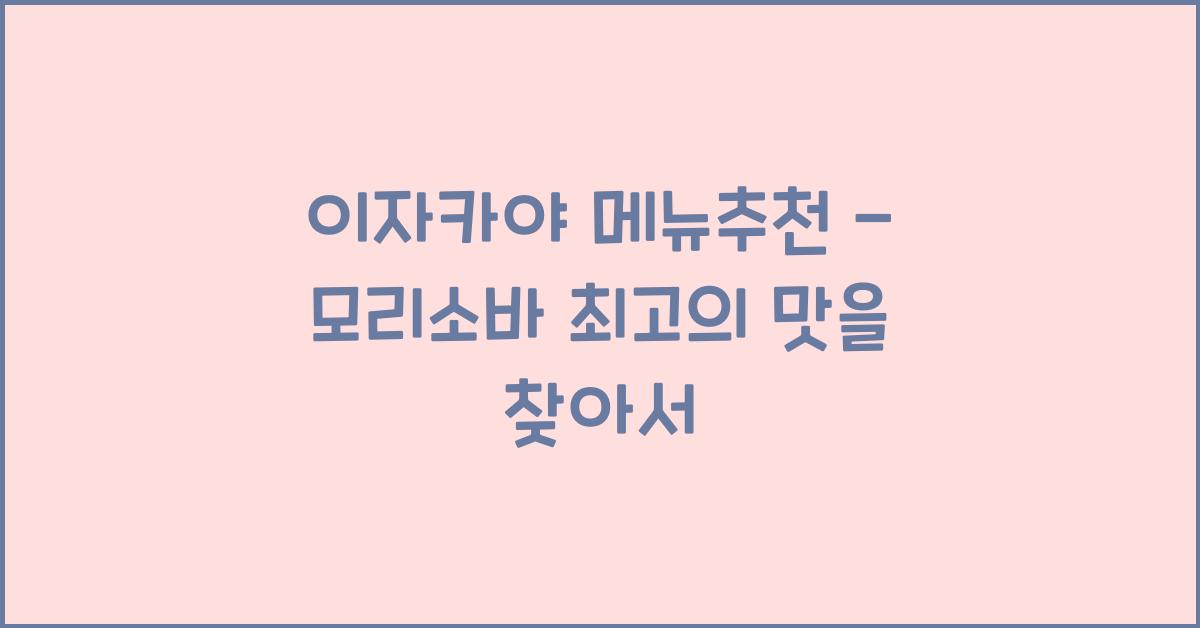 이자카야 메뉴추천 – 모리소바 최고의 맛을 찾아서