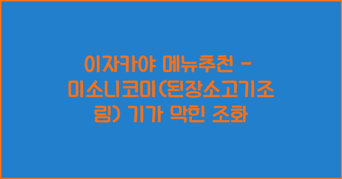 이자카야 메뉴추천 – 미소니코미(된장소고기조림) 기가 막힌 조화