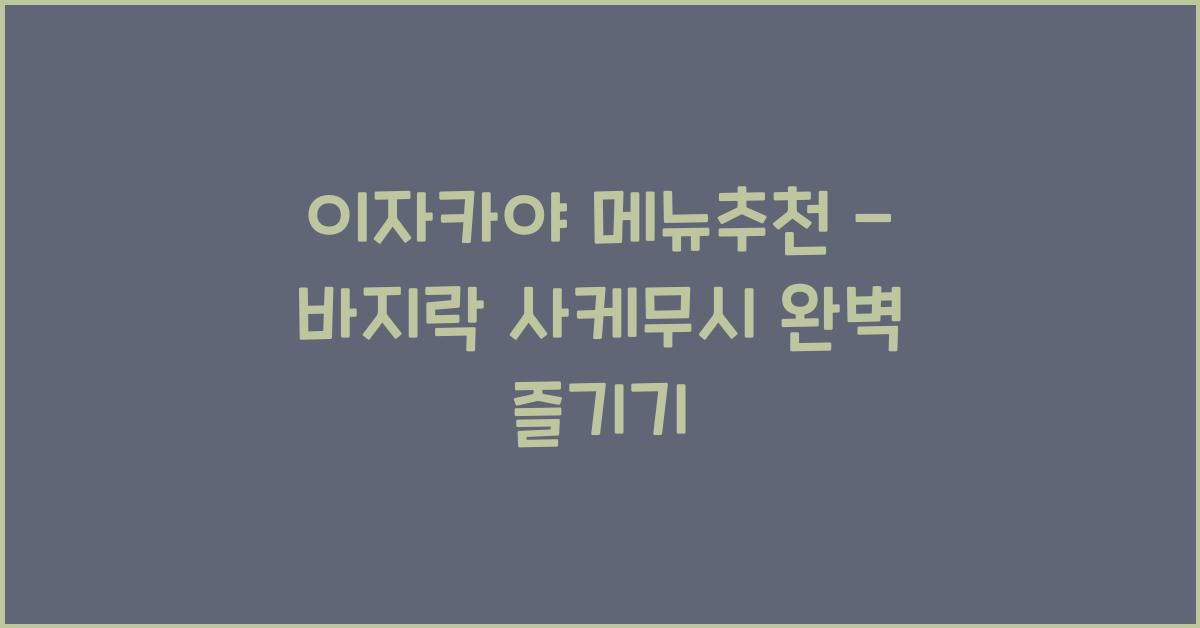 이자카야 메뉴추천 – 바지락 사케무시 완벽 즐기기