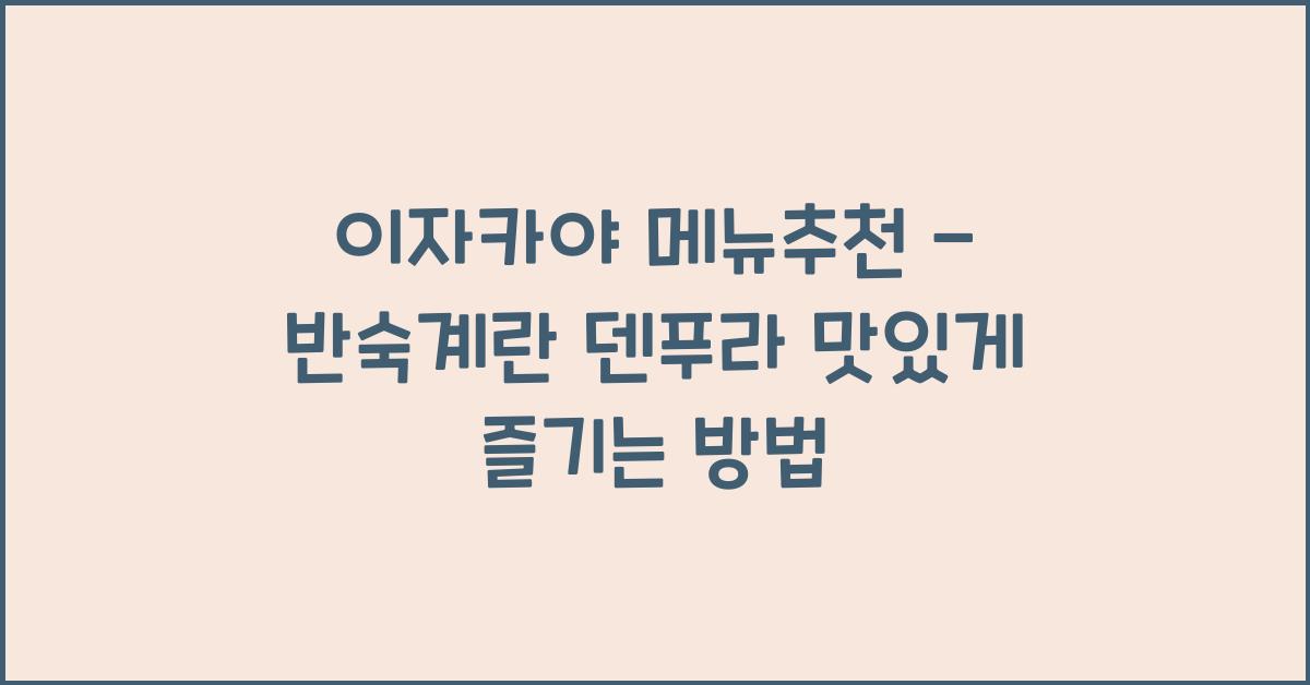 이자카야 메뉴추천 – 반숙계란 덴푸라 맛있게 즐기는 방법