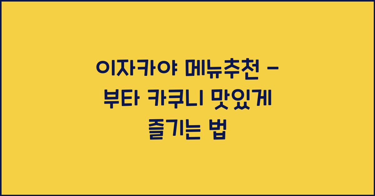 이자카야 메뉴추천 – 부타 카쿠니 맛있게 즐기는 법