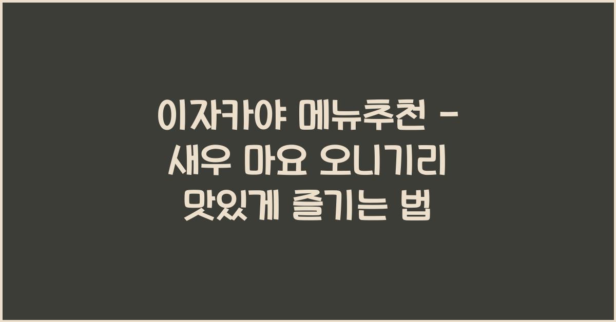 이자카야 메뉴추천 – 새우 마요 오니기리 맛있게 즐기는 법