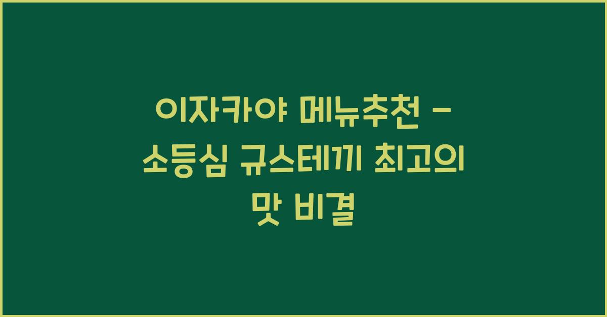 이자카야 메뉴추천 – 소등심 규스테끼 최고의 맛 비결
