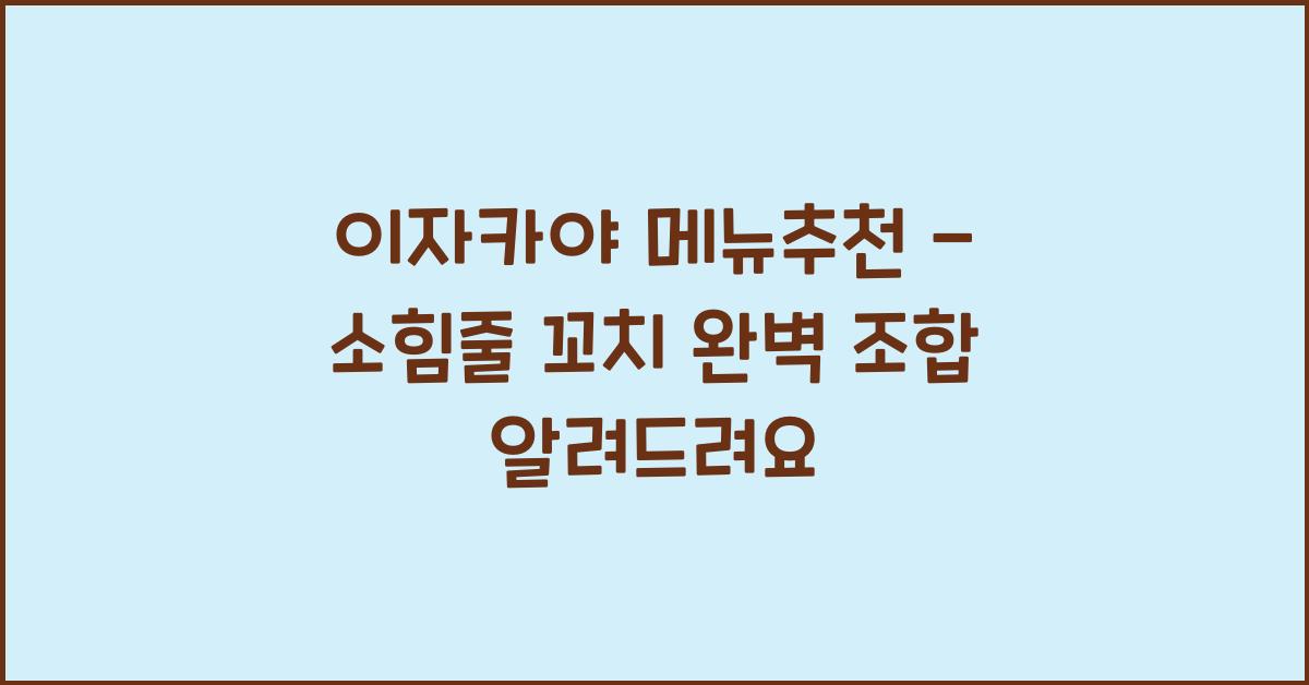 이자카야 메뉴추천 – 소힘줄 꼬치 완벽 조합 알려드려요