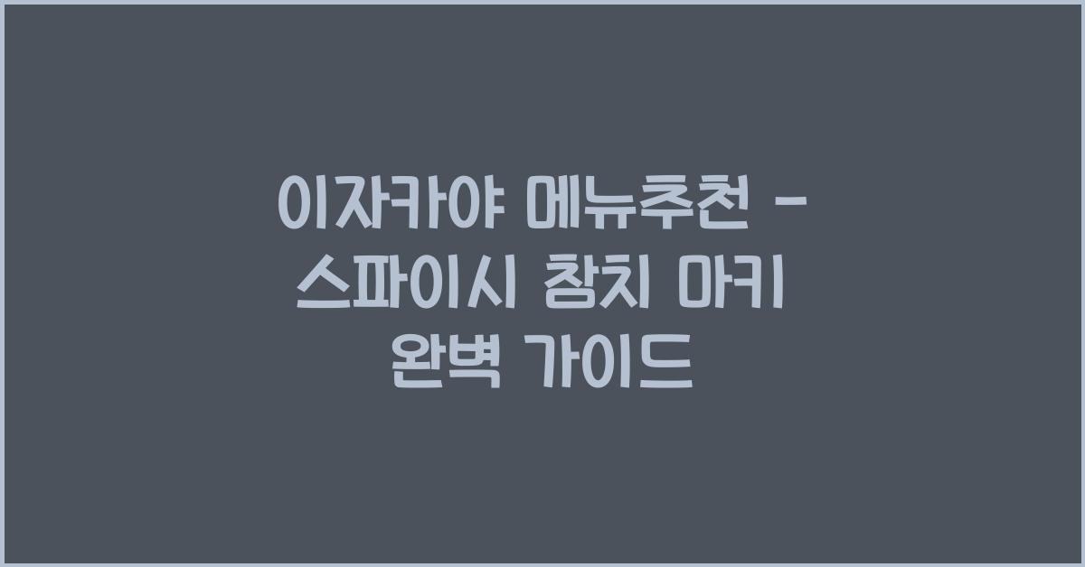 이자카야 메뉴추천 – 스파이시 참치 마키 완벽 가이드
