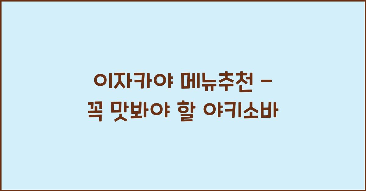 이자카야 메뉴추천 – 꼭 맛봐야 할 야키소바