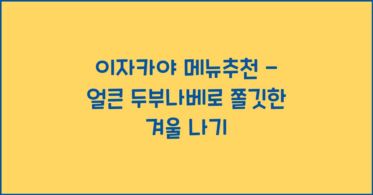 이자카야 메뉴추천 – 얼큰 두부나베로 쫄깃한 겨울 나기