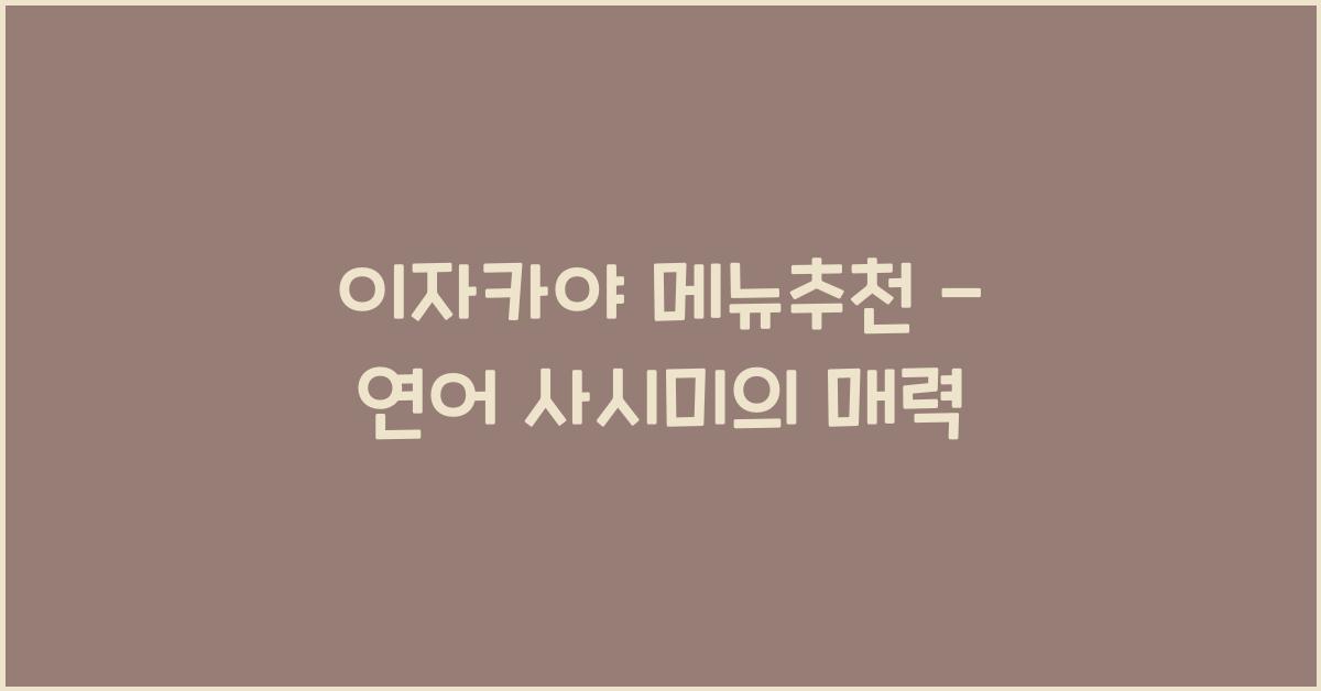 이자카야 메뉴추천 – 연어 사시미의 매력