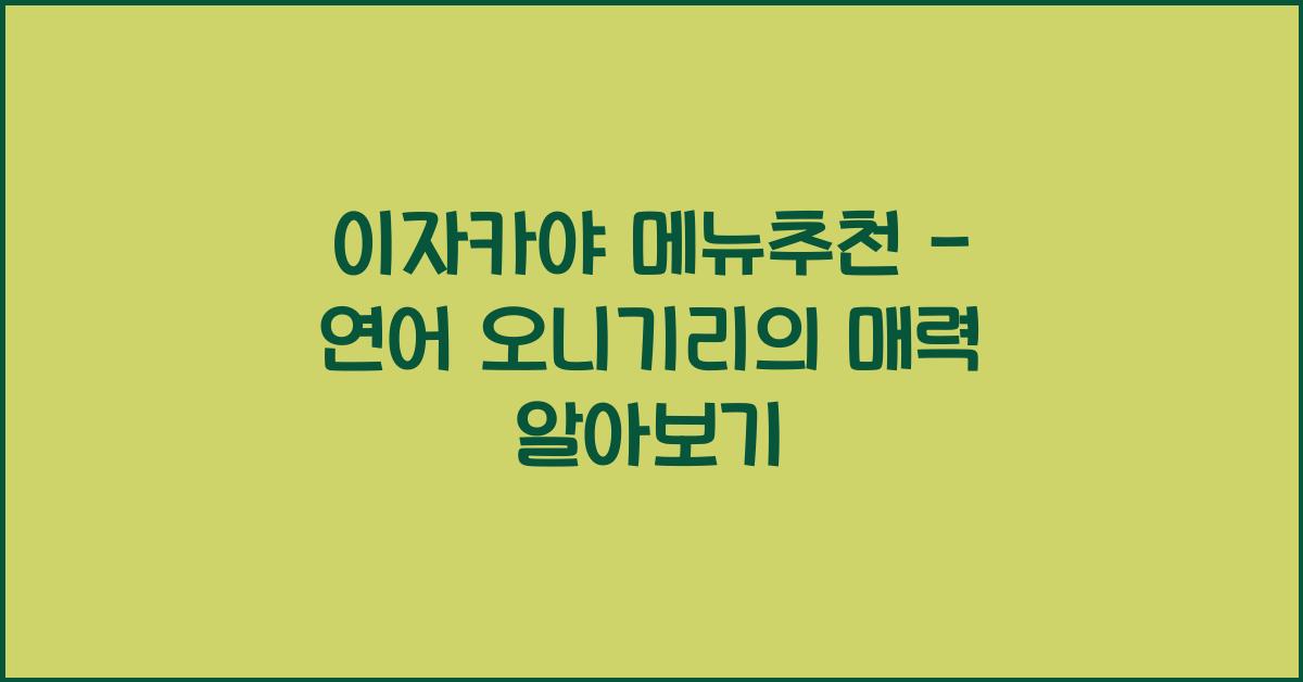 이자카야 메뉴추천 – 연어 오니기리의 매력 알아보기