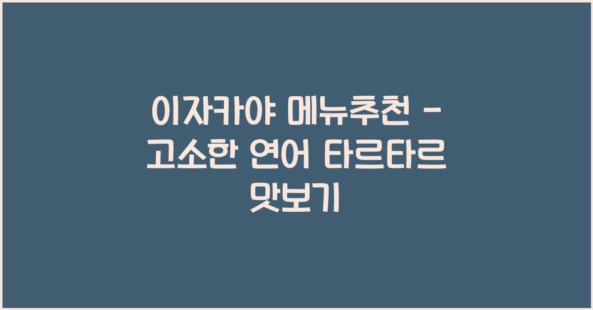 이자카야 메뉴추천 – 고소한 연어 타르타르 맛보기